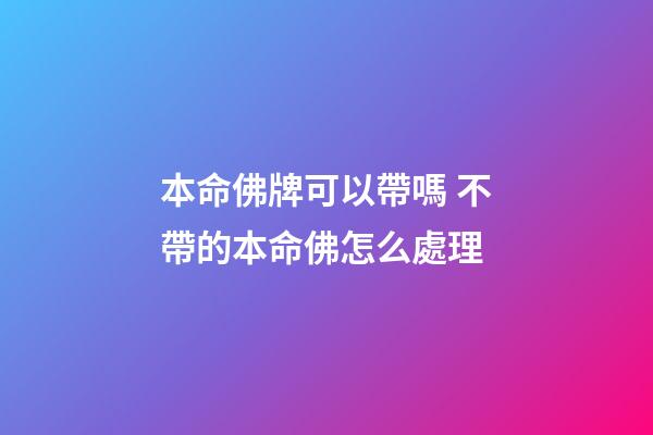 本命佛牌可以帶嗎 不帶的本命佛怎么處理